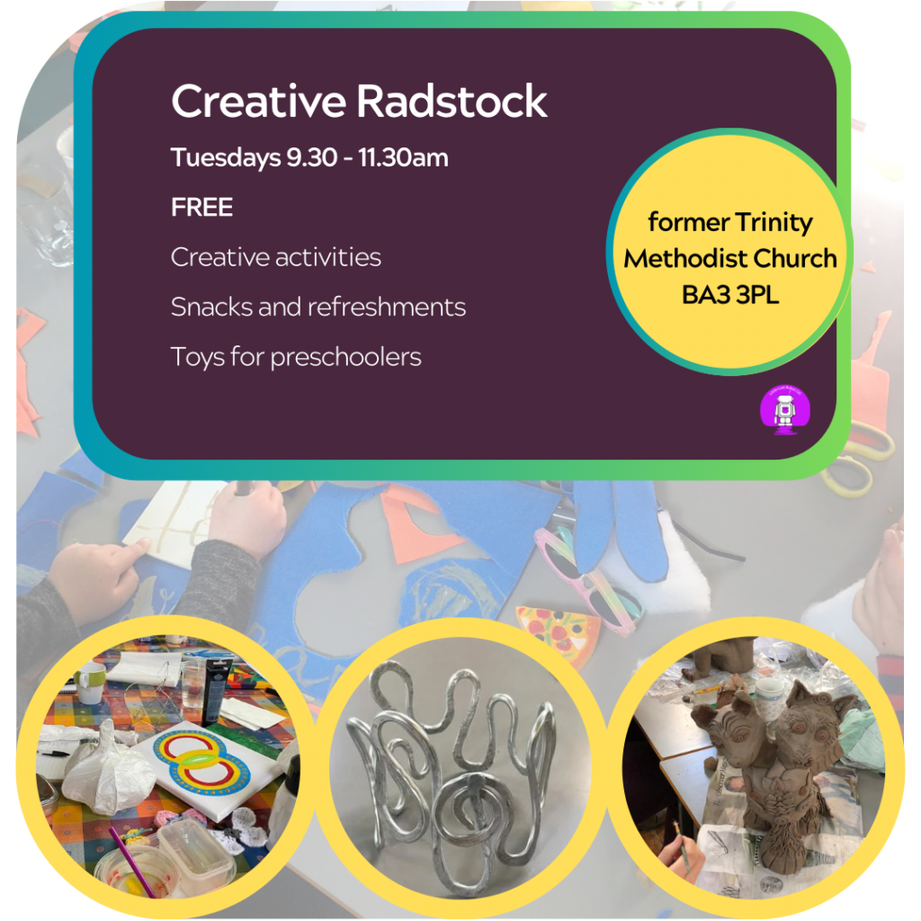 Creative Radstock. TUESDAYS 9.30 - 11.30am . Free. Creative sessions. Snacks and refreshments. Toys for preschoolers.