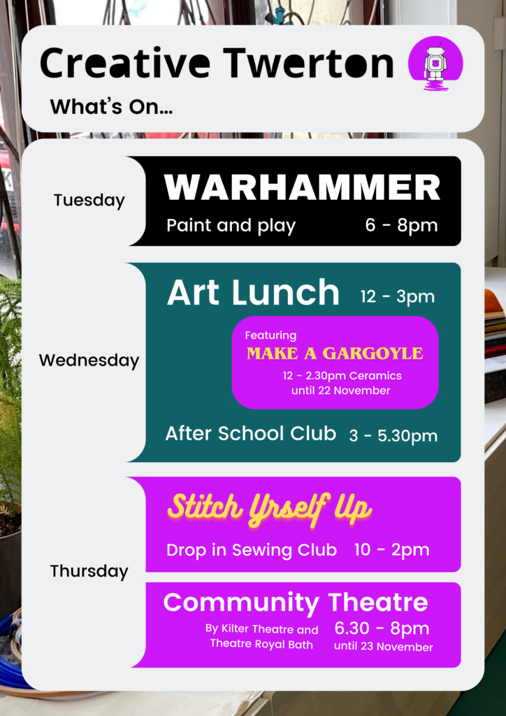 Creative Twerton. 6-8pm Tuesday Warhammer paint and play Wednesday 12-3pm Art Lunch 3-5pm After school club. Thursday 10-2pm stitch Yrself up drop in sewing club. 6.30-8pm community theatre.